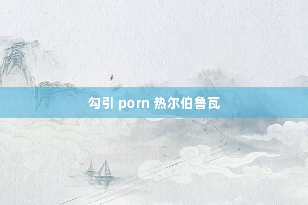 勾引 porn 热尔伯鲁瓦