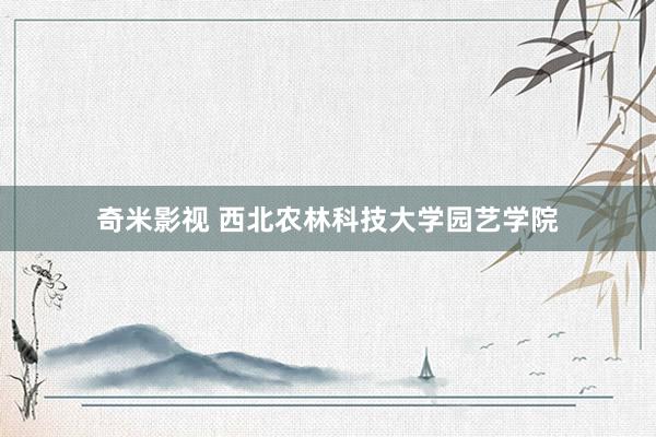 奇米影视 西北农林科技大学园艺学院