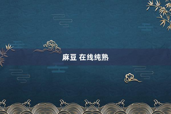 麻豆 在线纯熟