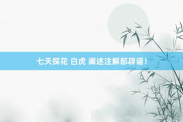 七天探花 白虎 阐述注解部辟谣！