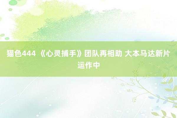 猫色444 《心灵捕手》团队再相助 大本马达新片运作中