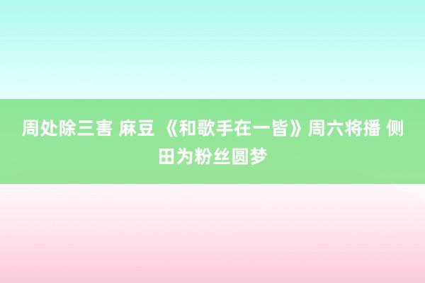 周处除三害 麻豆 《和歌手在一皆》周六将播 侧田为粉丝圆梦