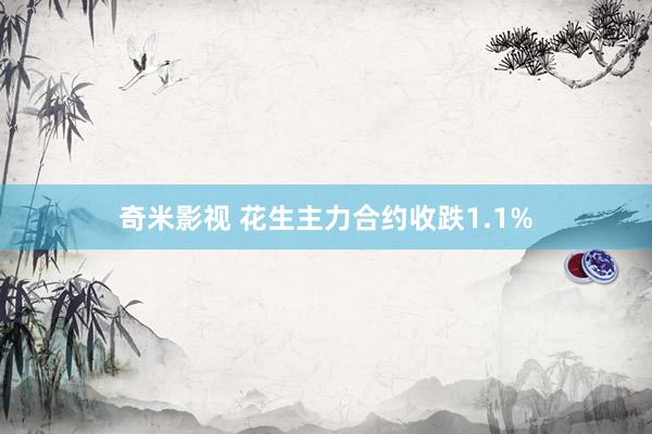 奇米影视 花生主力合约收跌1.1%